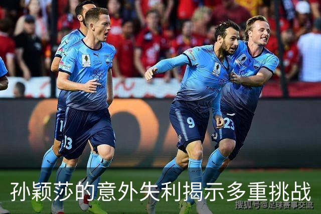 孙颖莎的意外失利揭示多重挑战